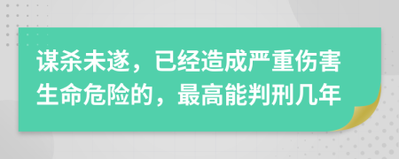 謀殺未遂，已經(jīng)造成嚴(yán)重傷害生命危險(xiǎn)的，最高能判刑幾年
