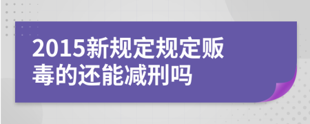 2015新規(guī)定規(guī)定販毒的還能減刑嗎