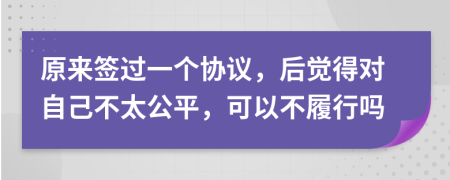 原來(lái)簽過一個(gè)協(xié)議，后覺得對(duì)自己不太公平，可以不履行嗎