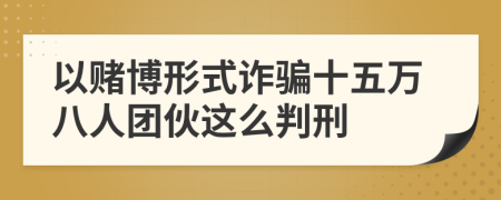 以賭博形式詐騙十五萬(wàn)八人團(tuán)伙這么判刑