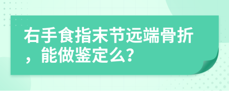 右手食指末節(jié)遠(yuǎn)端骨折，能做鑒定么？