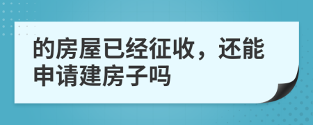 的房屋已經(jīng)征收，還能申請建房子嗎
