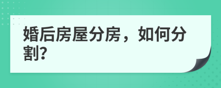 婚后房屋分房，如何分割？