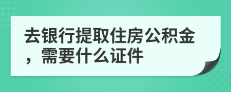 去銀行提取住房公積金，需要什么證件