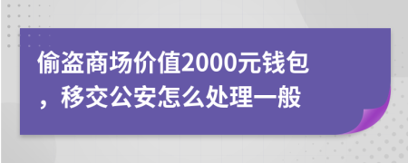偷盜商場價值2000元錢包，移交公安怎么處理一般