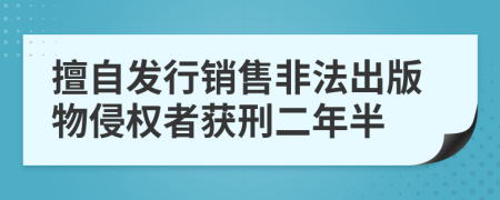 擅自發(fā)行銷售非法出版物侵權(quán)者獲刑二年半
