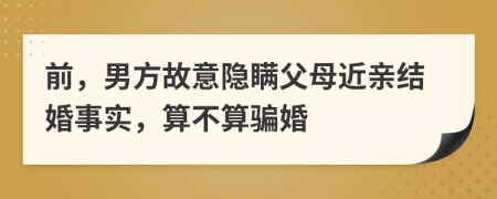 前，男方故意隱瞞父母近親結(jié)婚事實，算不算騙婚