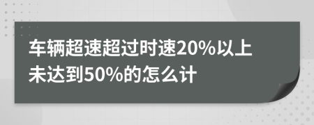 車輛超速超過時(shí)速20%以上未達(dá)到50%的怎么計(jì)