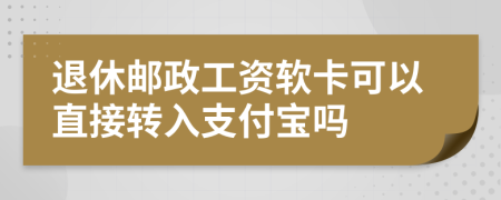 退休郵政工資軟卡可以直接轉(zhuǎn)入支付寶嗎