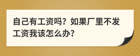 自己有工資嗎？如果廠里不發(fā)工資我該怎么辦？
