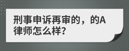 刑事申訴再審的，的A律師怎么樣？