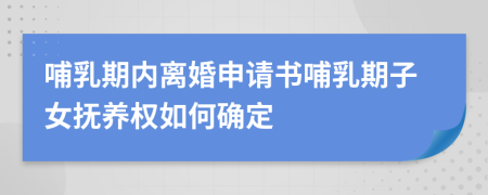 哺乳期內(nèi)離婚申請(qǐng)書哺乳期子女撫養(yǎng)權(quán)如何確定