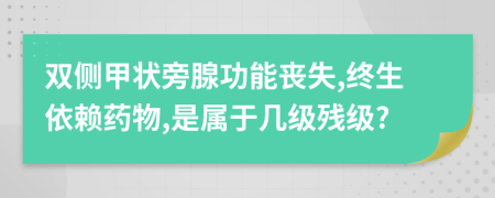 雙側甲狀旁腺功能喪失,終生依賴藥物,是屬于幾級殘級?