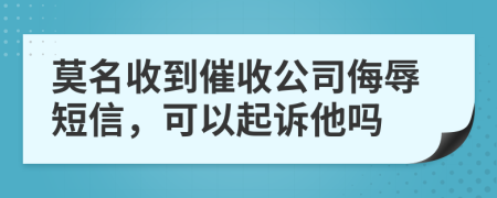 莫名收到催收公司侮辱短信，可以起訴他嗎