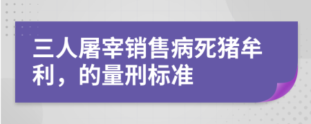 三人屠宰銷售病死豬牟利，的量刑標(biāo)準(zhǔn)