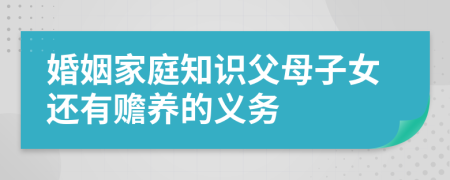 婚姻家庭知識(shí)父母子女還有贍養(yǎng)的義務(wù)