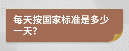 每天按國家標(biāo)準(zhǔn)是多少一天？