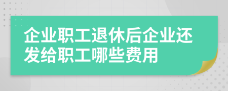 企業(yè)職工退休后企業(yè)還發(fā)給職工哪些費用