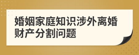 婚姻家庭知識(shí)涉外離婚財(cái)產(chǎn)分割問(wèn)題