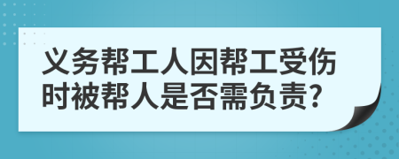 義務(wù)幫工人因幫工受傷時被幫人是否需負責(zé)?