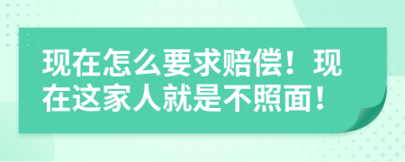 現(xiàn)在怎么要求賠償！現(xiàn)在這家人就是不照面！
