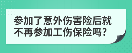參加了意外傷害險(xiǎn)后就不再參加工傷保險(xiǎn)嗎?