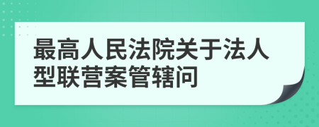最高人民法院關于法人型聯(lián)營案管轄問