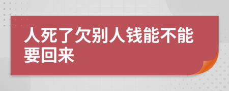人死了欠別人錢能不能要回來