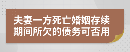 夫妻一方死亡婚姻存續(xù)期間所欠的債務(wù)可否用