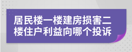 居民樓一樓建房損害二樓住戶利益向哪個(gè)投訴