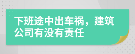下班途中出車禍，建筑公司有沒有責任
