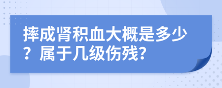摔成腎積血大概是多少？屬于幾級(jí)傷殘？