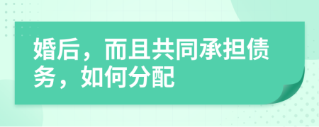 婚后，而且共同承擔(dān)債務(wù)，如何分配