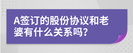 A簽訂的股份協(xié)議和老婆有什么關(guān)系嗎？