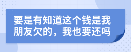 要是有知道這個(gè)錢是我朋友欠的，我也要還嗎