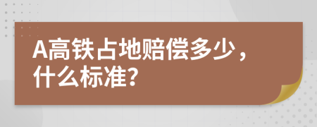 A高鐵占地賠償多少，什么標(biāo)準(zhǔn)？