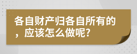 各自財(cái)產(chǎn)歸各自所有的，應(yīng)該怎么做呢?