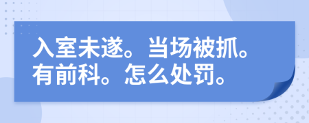 入室未遂。當(dāng)場(chǎng)被抓。有前科。怎么處罰。