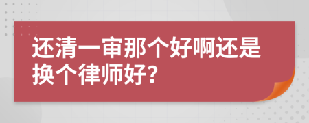 還清一審那個好啊還是換個律師好？
