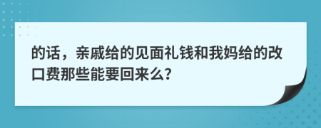 的話，親戚給的見面禮錢和我媽給的改口費那些能要回來么？