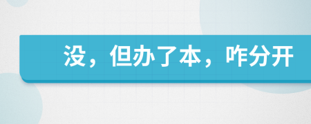 沒，但辦了本，咋分開