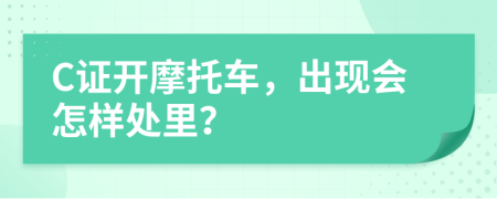 C證開摩托車，出現(xiàn)會怎樣處里？