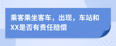 乘客乘坐客車，出現(xiàn)，車站和XX是否有責(zé)任賠償