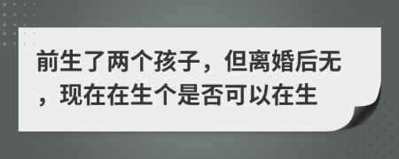 前生了兩個(gè)孩子，但離婚后無，現(xiàn)在在生個(gè)是否可以在生