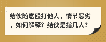 結(jié)伙隨意毆打他人，情節(jié)惡劣，如何解釋？結(jié)伙是指幾人？