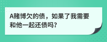 A賭博欠的債，如果了我需要和他一起還債嗎？