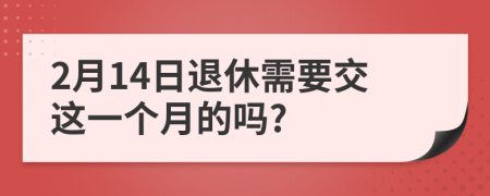 2月14日退休需要交這一個月的嗎?