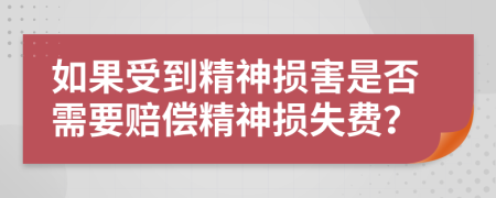 如果受到精神損害是否需要賠償精神損失費？