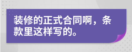 裝修的正式合同啊，條款里這樣寫的。