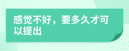 感覺不好,要多久才可以提出
